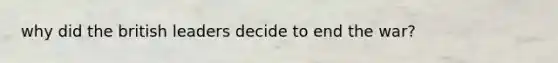 why did the british leaders decide to end the war?