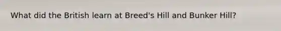 What did the British learn at Breed's Hill and Bunker Hill?