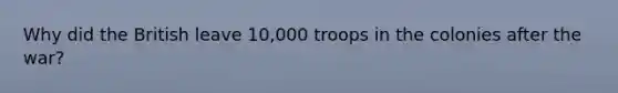 Why did the British leave 10,000 troops in the colonies after the war?