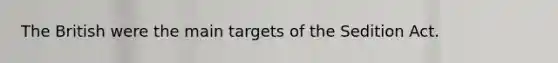 The British were the main targets of the Sedition Act.