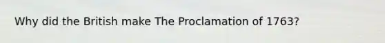 Why did the British make The Proclamation of 1763?