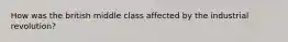 How was the british middle class affected by the industrial revolution?