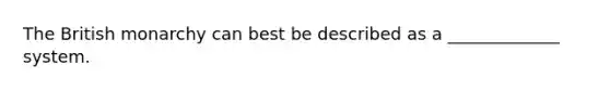 The British monarchy can best be described as a _____________ system.
