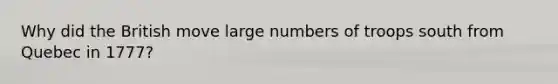 Why did the British move large numbers of troops south from Quebec in 1777?