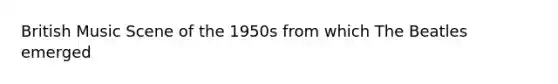 British Music Scene of the 1950s from which The Beatles emerged