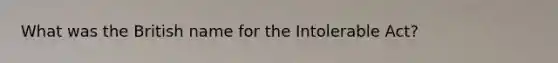 What was the British name for the Intolerable Act?