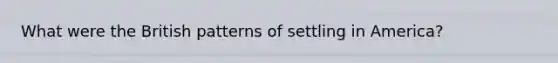 What were the British patterns of settling in America?