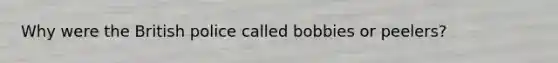 Why were the British police called bobbies or peelers?