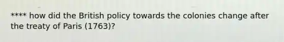 **** how did the British policy towards the colonies change after the treaty of Paris (1763)?