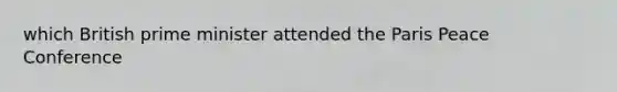 which British <a href='https://www.questionai.com/knowledge/kUi3eRLHE0-prime-minister' class='anchor-knowledge'>prime minister</a> attended the Paris Peace Conference