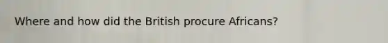 Where and how did the British procure Africans?