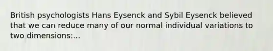 British psychologists Hans Eysenck and Sybil Eysenck believed that we can reduce many of our normal individual variations to two dimensions:...