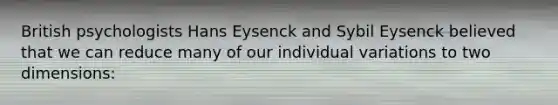 British psychologists Hans Eysenck and Sybil Eysenck believed that we can reduce many of our individual variations to two dimensions: