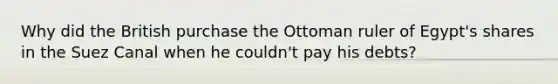 Why did the British purchase the Ottoman ruler of Egypt's shares in the Suez Canal when he couldn't pay his debts?