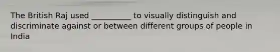 The British Raj used __________ to visually distinguish and discriminate against or between different groups of people in India