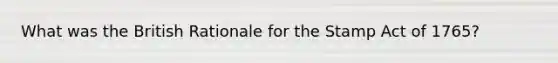 What was the British Rationale for the Stamp Act of 1765?