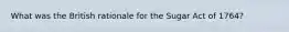 What was the British rationale for the Sugar Act of 1764?