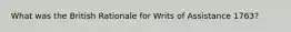 What was the British Rationale for Writs of Assistance 1763?