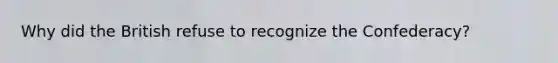 Why did the British refuse to recognize the Confederacy?