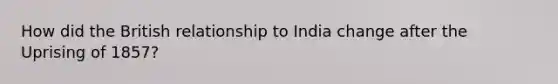 How did the British relationship to India change after the Uprising of 1857?