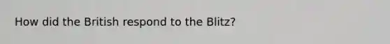 How did the British respond to the Blitz?