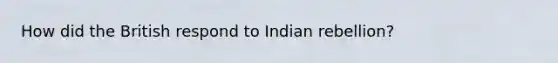 How did the British respond to Indian rebellion?