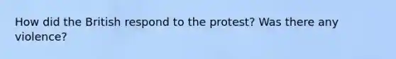 How did the British respond to the protest? Was there any violence?