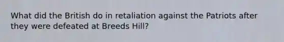 What did the British do in retaliation against the Patriots after they were defeated at Breeds Hill?