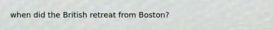 when did the British retreat from Boston?