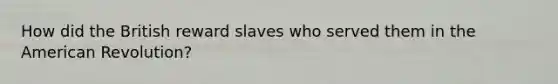 How did the British reward slaves who served them in the American Revolution?