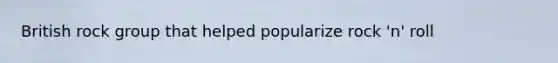 British rock group that helped popularize rock 'n' roll