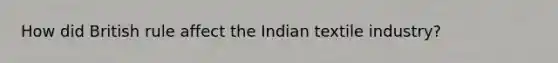 How did British rule affect the Indian textile industry?