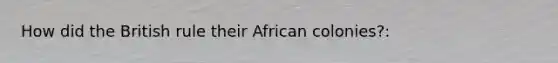 How did the British rule their African colonies?: