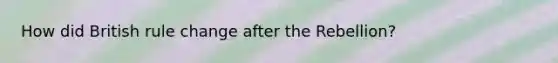 How did British rule change after the Rebellion?