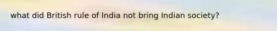what did British rule of India not bring Indian society?