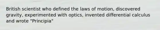 British scientist who defined the laws of motion, discovered gravity, experimented with optics, invented differential calculus and wrote "Principia"