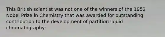 This British scientist was not one of the winners of the 1952 Nobel Prize in Chemistry that was awarded for outstanding contribution to the development of partition liquid chromatography: