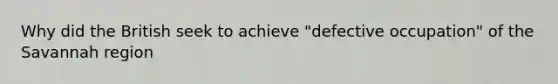 Why did the British seek to achieve "defective occupation" of the Savannah region