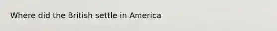 Where did the British settle in America