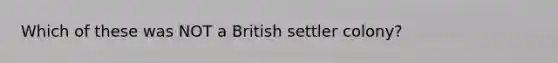 Which of these was NOT a British settler colony?