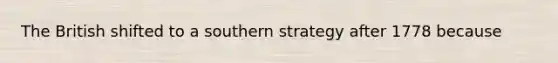 The British shifted to a southern strategy after 1778 because