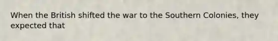 When the British shifted the war to the Southern Colonies, they expected that