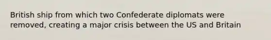 British ship from which two Confederate diplomats were removed, creating a major crisis between the US and Britain