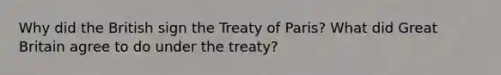 Why did the British sign the Treaty of Paris? What did Great Britain agree to do under the treaty?