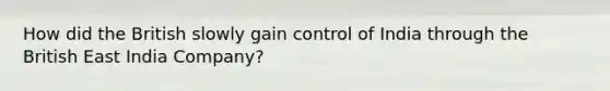 How did the British slowly gain control of India through the British East India Company?