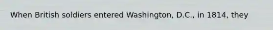 When British soldiers entered Washington, D.C., in 1814, they