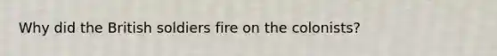 Why did the British soldiers fire on the colonists?