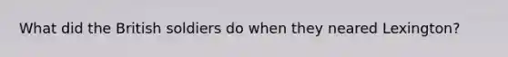 What did the British soldiers do when they neared Lexington?