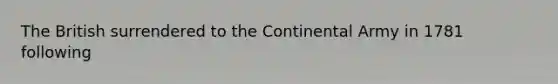 The British surrendered to the Continental Army in 1781 following