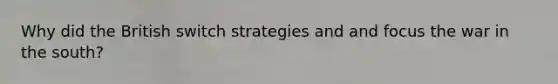 Why did the British switch strategies and and focus the war in the south?